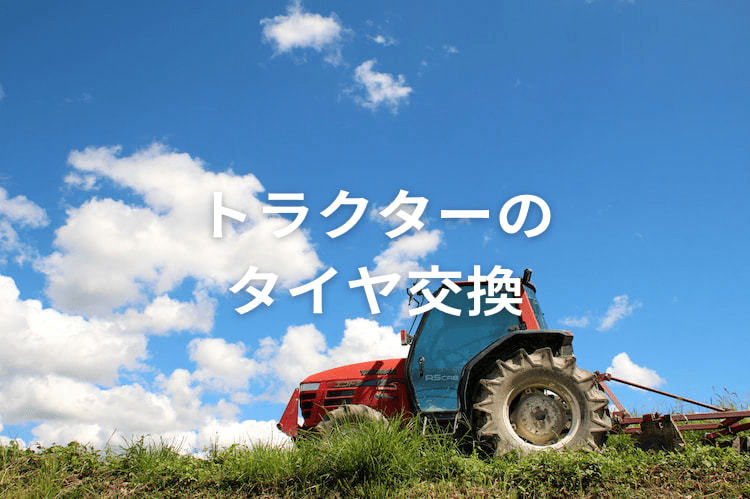 トラクターのタイヤの交換方法を解説！自分でもできる手順や注意点