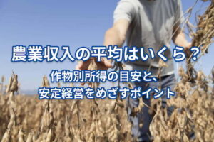 農業収入はどのくらい？ 作物別の所得目安と安定経営のポイント