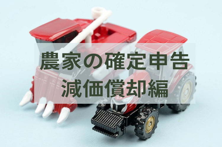 【2022年版】農機具の耐用年数は？中古で買ったらどうなる？ 減価償却の基礎知識