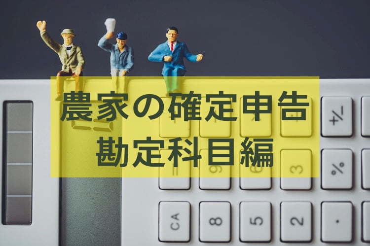 【2022年版】農業簿記|勘定科目はどう決める？ よくある取引例と、設定時の注意点