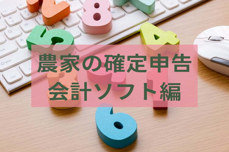 【2022年版最新】農業の確定申告を効率化！ 農家向け会計ソフトおすすめ7選